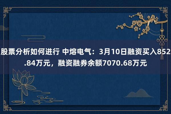 股票分析如何进行 中熔电气：3月10日融资买入852.84万元，融资融券余额7070.68万元