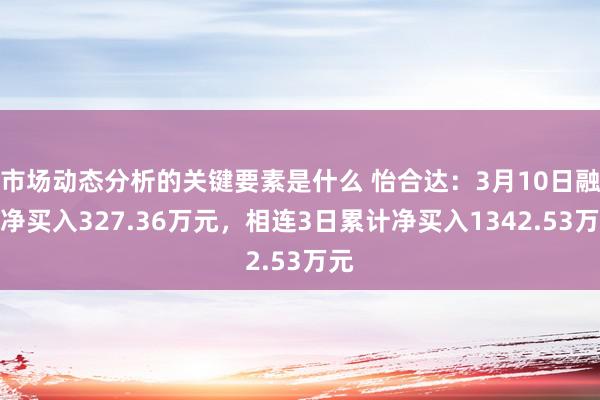 市场动态分析的关键要素是什么 怡合达：3月10日融资净买入327.36万元，相连3日累计净买入1342.53万元