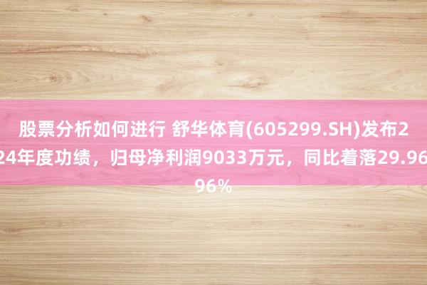 股票分析如何进行 舒华体育(605299.SH)发布2024年度功绩，归母净利润9033万元，同比着落29.96%